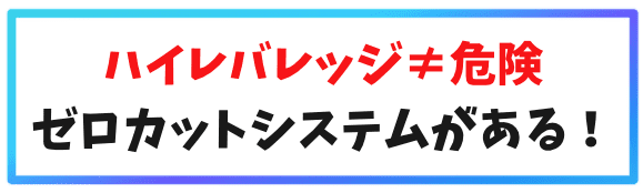 ハイレバレッジ≠危険、ゼロカットシステムがある