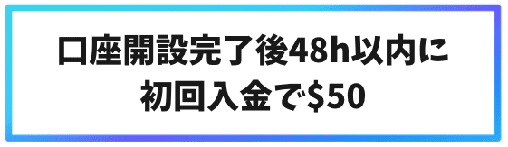 口座開設完了後に48時間以内に初回入金で$50