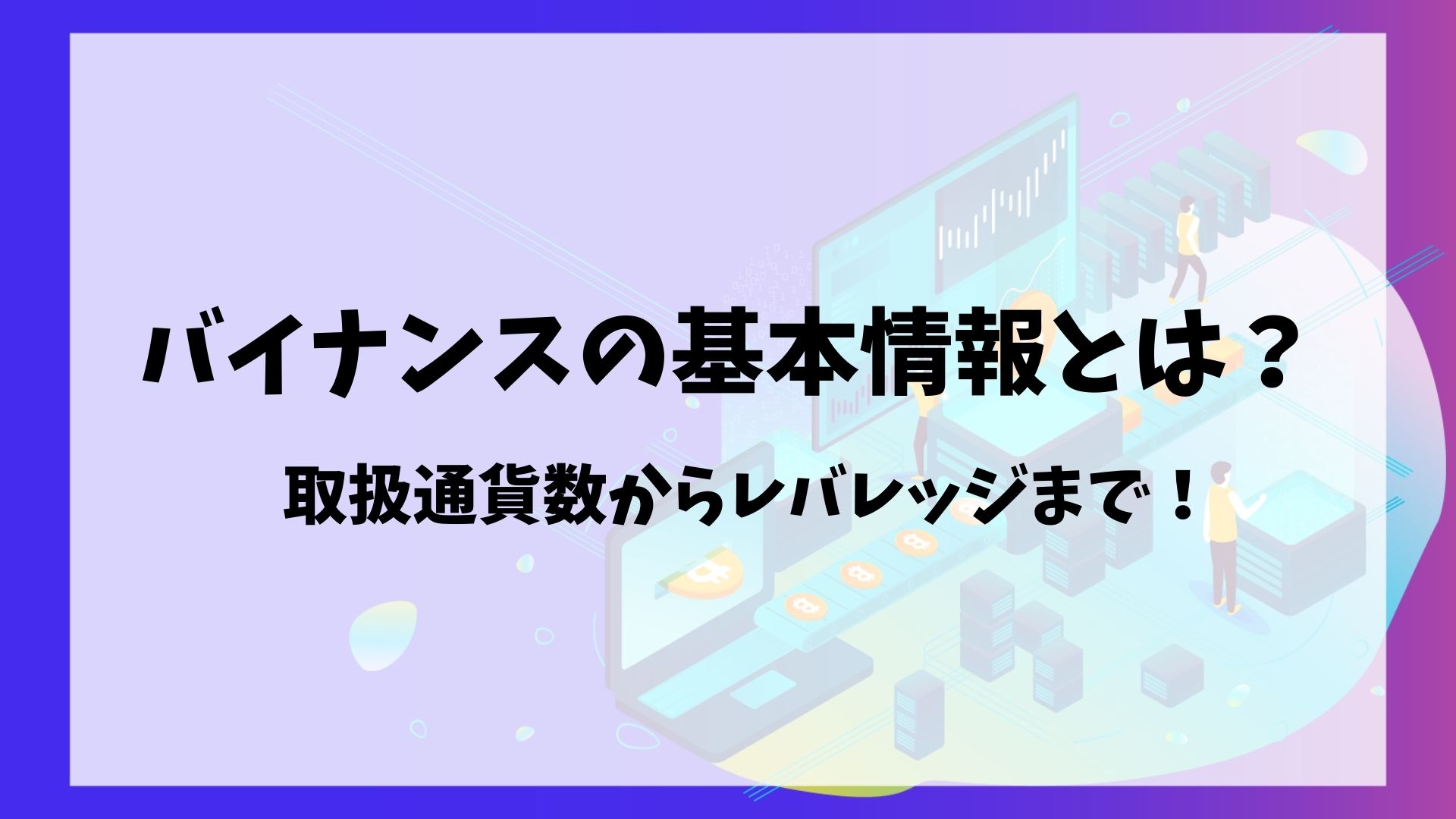 バイナンスの基本情報とは？取り扱い通貨数からレバレッジまで