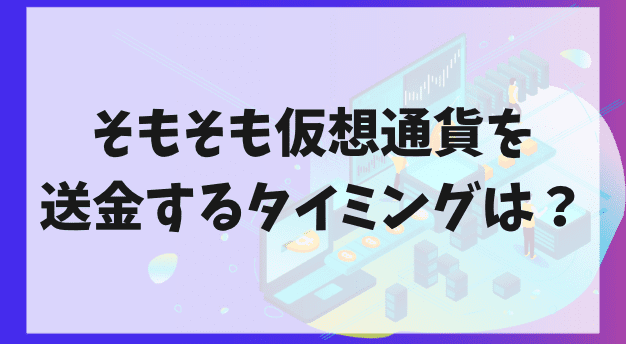 そもそも海外仮想通貨取引所へ送金するタイミングはいつ？