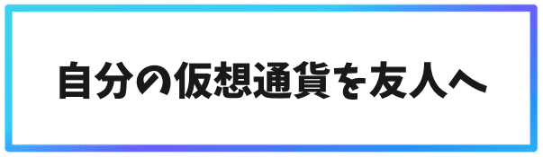 海外取引所へ送金するタイミング②自分の仮想通貨を友人へ送金するとき